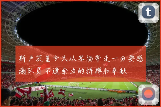 斯卢茨基今天从客场带走一分要感谢队员不遗余力的拼搏和奉献